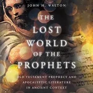 The Lost World of the Prophets: Old Testament Prophecy and Apocalyptic Literature in Ancient Context [Audiobook]