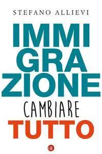 Stefano Allievi - Immigrazione. Cambiare tutto