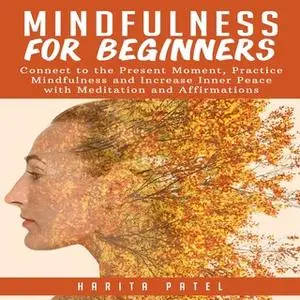 «Mindfulness for Beginners: Connect to the Present Moment, Practice Mindfulness and Increase Inner Peace with Meditation