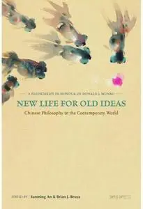 New Life for Old Ideas: Chinese Philosophy in the Contemporary World: A Festschrift in Honour of Donald J. Munro