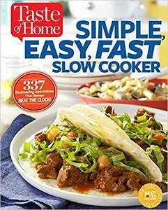 Taste of Home Simple, Easy, Fast Slow Cooker: 385 Slow-Cooked Recipes That Beat The Clock
