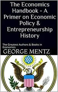 The Economics Handbook - A Primer on Economic Policy & Entrepreneurship History