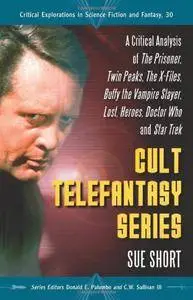 Cult Telefantasy Series: A Critical Analysis of The Prisoner, Twin Peaks, The X-Files, Buffy the Vampire Slayer, Lost, Heroes..