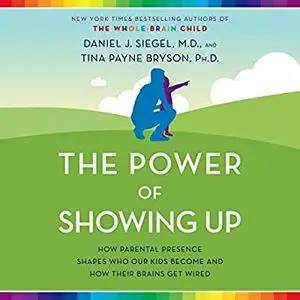 The Power of Showing Up: How Parental Presence Shapes Who Our Kids Become and How Their Brains Get Wired [Audiobook]