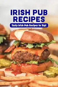 Irish Pub Recipes: Tasty Irish Pub Recipes to Try!: Irish Pub Recipes You'll Fall in Love With