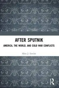 After Sputnik : America, the World, and Cold War Conflicts