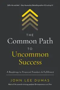 The Common Path to Uncommon Success: A Roadmap to Financial Freedom and Fulfillment