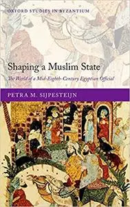 Shaping a Muslim State: The World of a Mid-Eighth-Century Egyptian Official