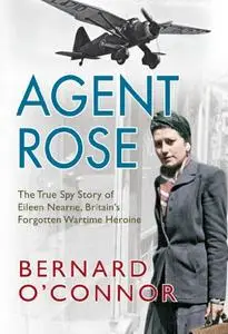 Agent Rose: The True Spy Story of Eileen Nearne, Britain's Forgotten Wartime Heroine