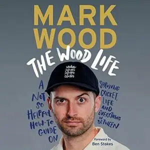 The Wood Life: A Not So Helpful How-to Guide on Surviving Cricket, Life and Everything in Between [Audiobook]