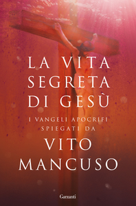 Vito Mancuso – La vita segreta di Gesù. Scelta di testi dai Vangeli apocrifi (2014)