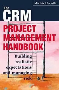 The CRM Project Management Handbook: Building Realistic Expectations and Managing Risk