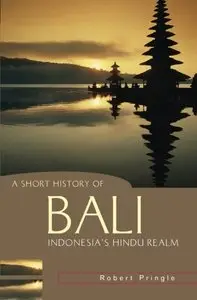 A Short History of Bali: Indonesia's Hindu Realm (A Short History of Asia series) by Robert Pringle