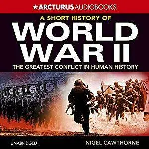 A Short History of World War 2: The Greatest Conflict in Human History [Audiobook]