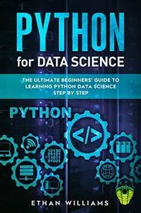 PYTHON FOR DATA SCIENCE: The Ultimate Beginners’ Guide to Learning Python Data Science Step by Step