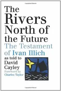 The Rivers North of the Future: The Testament of Ivan Illich