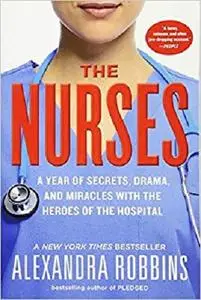 The Nurses: A Year of Secrets, Drama, and Miracles with the Heroes of the Hospital