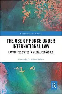 The Use of Force under International Law: Lawyerized States in a Legalized World