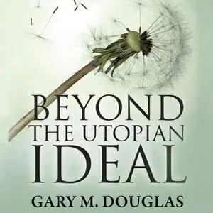 «Beyond the Utopian Ideal» by Gary M. Douglas