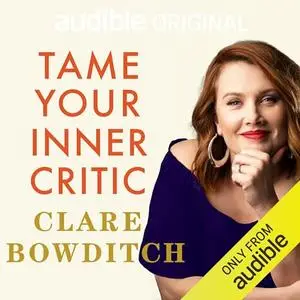 Tame Your Inner Critic: How to Tell Better Stories to Yourself, About Yourself [Audiobook]