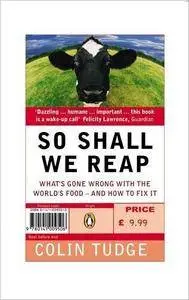 So Shall We Reap: What's Gone Wrong with the World's Food - and How to Fix it