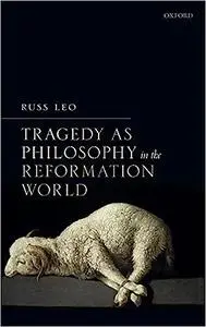 Tragedy as Philosophy in the Reformation World