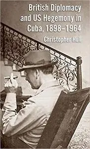 British Diplomacy and US Hegemony in Cuba, 1898–1964 (Repost)