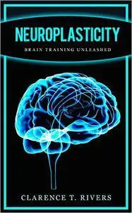 Neuroplasticity: Master the Art of Neuroplasticity and Brain Training