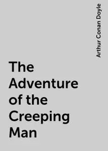 «The Adventure of the Creeping Man» by Arthur Conan Doyle