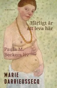 «Härligt är att leva här : Paula M. Beckers liv» by Marie Darrieussecq