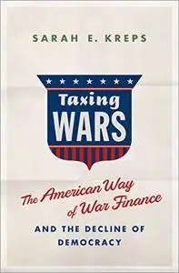 Taxing Wars: The American Way of War Finance and the Decline of Democracy