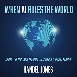When AI Rules the World: China, the U.S., and the Race to Control a Smart Planet [Audiobook]