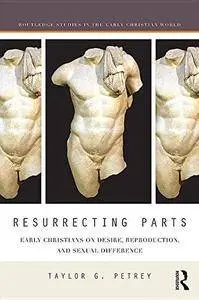 Resurrecting Parts: Early Christians on Desire, Reproduction, and Sexual Difference