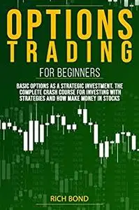 Options Trading For Beginners: Basic Options As A Strategic Investment. The Complete Crash Course For investing