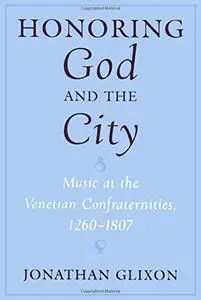 Honoring God and the City: Music at the Venetian Confraternities 1260-1806