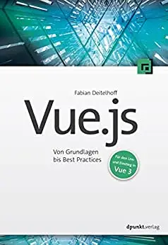 Vue.js: Von Grundlagen bis Best Practices - Für den Um- und Einstieg in Vue 3