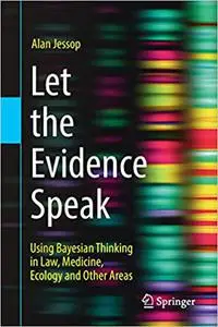 Let the Evidence Speak: Using Bayesian Thinking in Law, Medicine, Ecology and Other Areas