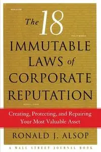«The 18 Immutable Laws of Corporate Reputation: Creating, Protecting, and Repairing Your Most Valu» by Ronald J. Alsop