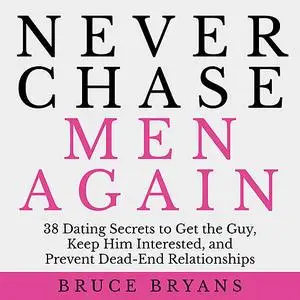 «Never Chase Men Again: 38 Dating Secrets to Get the Guy, Keep Him Interested, and Prevent Dead-End Relationships» by Br