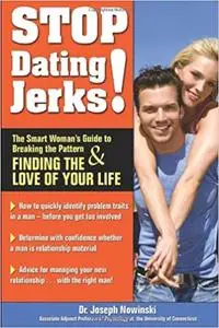 Stop Dating Jerks! The Smart Woman's Guide to Breaking the Pattern & Finding the Love of Your Life