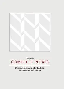 Complete Pleats: Pleating Techniques for Fashion, Architecture and Design