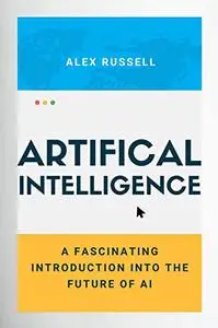 ARTIFICIAL INTELLIGENCE: A Fascinating Introduction into the Future of AI