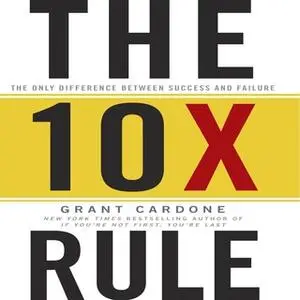 «The TenX Rule: The Only Difference Between Success and Failure» by Grant Cardone