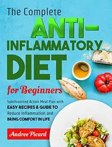 The Complete Anti Inflammatory Diet for Beginners: Synchronized Action Meal Plan with Easy Recipes