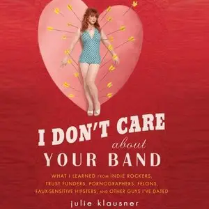 I Don't Care About Your Band: What I Learned from Indie Rockers, Trust Funders, Pornographers, Felons... (Audiobook)