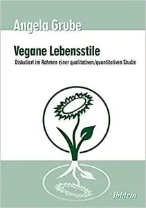 Vegane Lebensstile - diskutiert im Rahmen einer qualitativen/quantitativen Studie: Dritte, überarbeitete Auflage