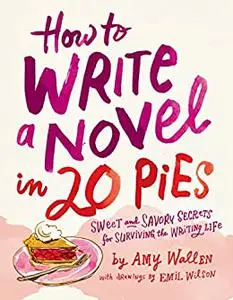 How To Write a Novel in 20 Pies: Sweet and Savory Tips for the Writing Life