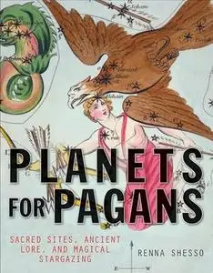 Planets for Pagans: Sacred Sites, Ancient Lore, and Magical Stargazing