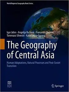 The Geography of Central Asia: Human Adaptations, Natural Processes and Post-Soviet Transition