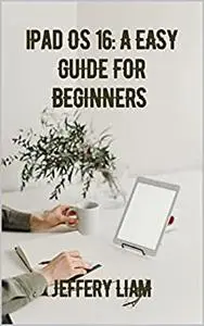 iPadOS16: A EASY GUIDE FOR BEGINNERS: A COMPREHENSIVE GUIDE INTO THE IPAD OS 16 WORLD FOR DUMMIES, BEGINNERS AND SENIOR